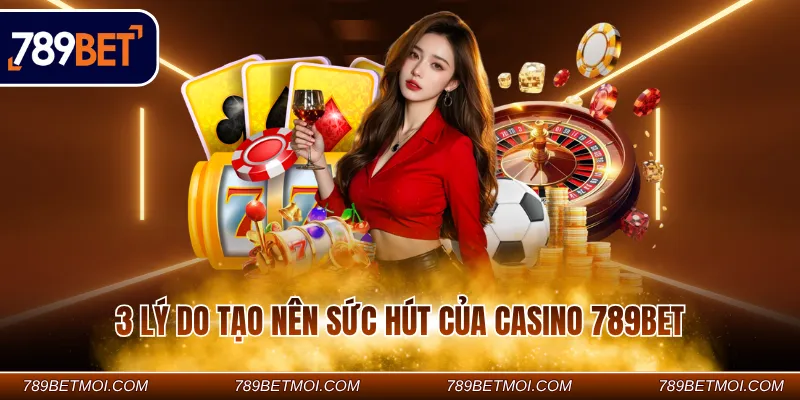 3 lý do tạo nên sức hút của Casino 789BET 