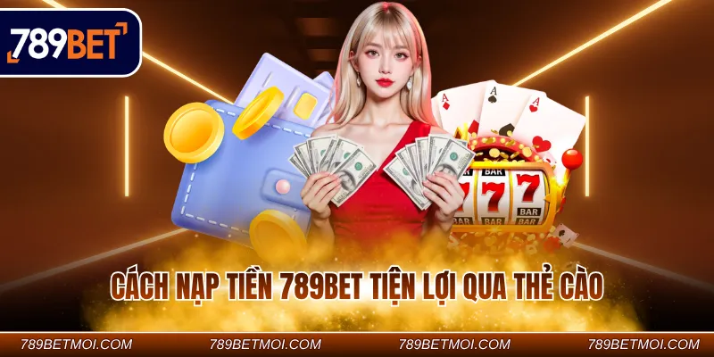 Cách nạp tiền 789Bet tiện lợi qua thẻ cào 