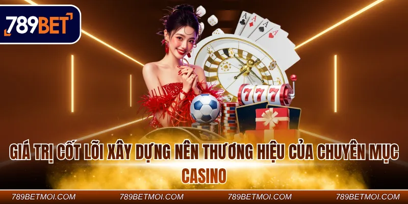 Giá trị cốt lõi xây dựng nên thương hiệu của chuyên mục casino 